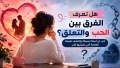 هل العلاقة التي تعيشها علاقة حب أم علاقة تعلق؟
